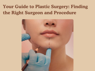 Your Guide to Plastic Surgery: Finding the Right Surgeon and Procedure